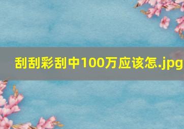 刮刮彩刮中100万应该怎