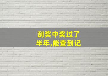 刮奖中奖过了半年,能查到记