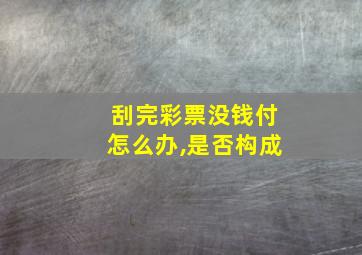 刮完彩票没钱付怎么办,是否构成