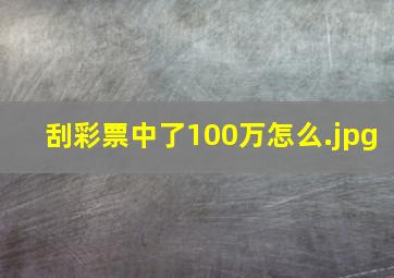 刮彩票中了100万怎么
