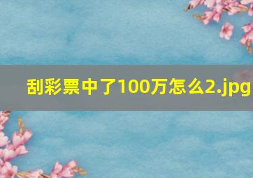 刮彩票中了100万怎么