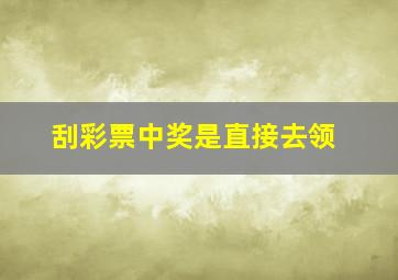 刮彩票中奖是直接去领
