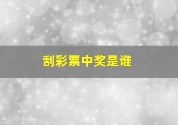 刮彩票中奖是谁