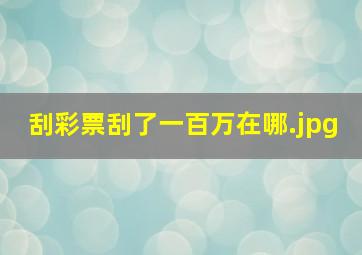 刮彩票刮了一百万在哪
