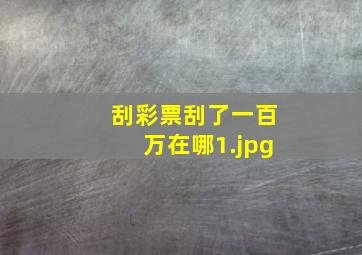 刮彩票刮了一百万在哪