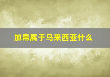 加帛属于马来西亚什么