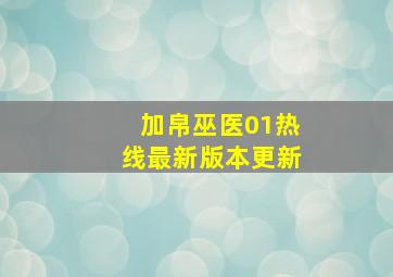 加帛巫医01热线最新版本更新