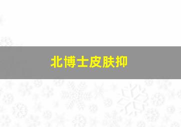北博士皮肤抑