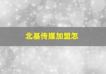 北基传媒加盟怎