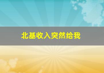北基收入突然给我