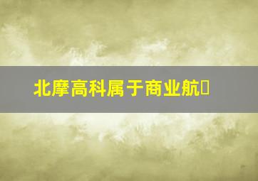 北摩高科属于商业航�