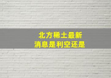 北方稀土最新消息是利空还是