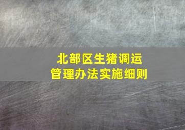 北部区生猪调运管理办法实施细则