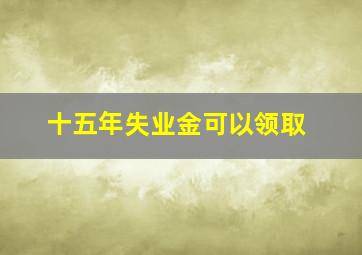 十五年失业金可以领取