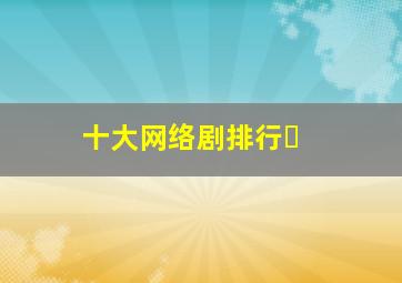十大网络剧排行�