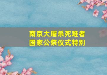 南京大屠杀死难者国家公祭仪式特别