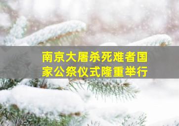 南京大屠杀死难者国家公祭仪式隆重举行