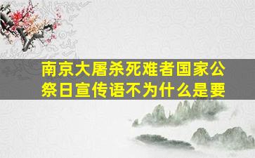 南京大屠杀死难者国家公祭日宣传语不为什么是要
