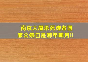 南京大屠杀死难者国家公祭日是哪年哪月�