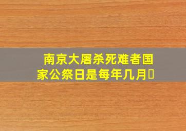 南京大屠杀死难者国家公祭日是每年几月�