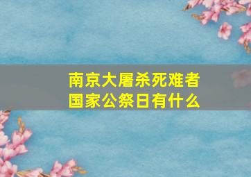 南京大屠杀死难者国家公祭日有什么
