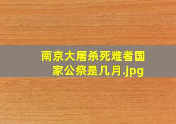 南京大屠杀死难者国家公祭是几月