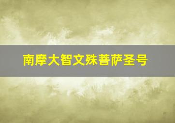 南摩大智文殊菩萨圣号
