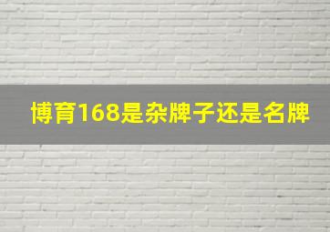 博育168是杂牌子还是名牌