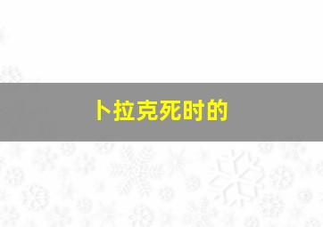 卜拉克死时的