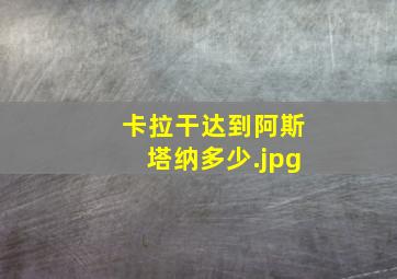 卡拉干达到阿斯塔纳多少