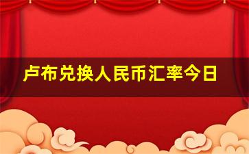 卢布兑换人民币汇率今日