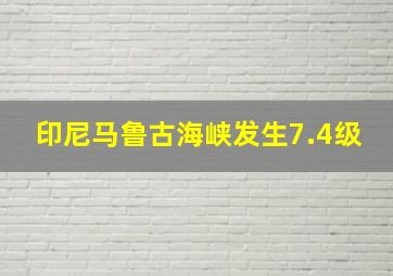 印尼马鲁古海峡发生7.4级
