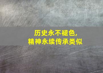 历史永不褪色,精神永续传承类似