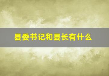 县委书记和县长有什么