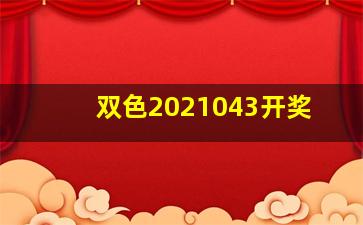 双色2021043开奖