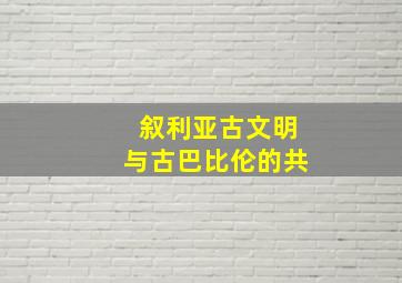 叙利亚古文明与古巴比伦的共