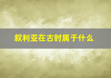 叙利亚在古时属于什么