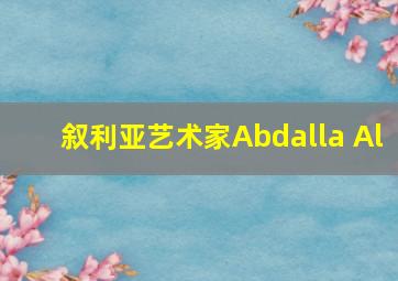 叙利亚艺术家Abdalla Al