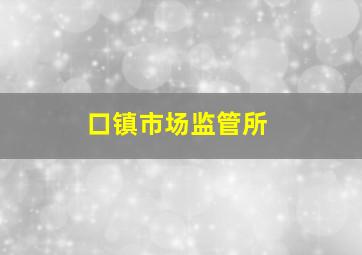 口镇市场监管所