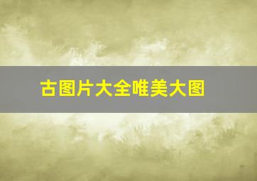 古图片大全唯美大图 