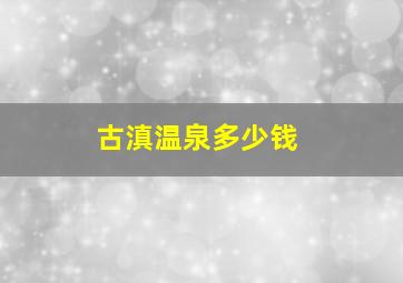 古滇温泉多少钱
