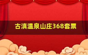 古滇温泉山庄368套票
