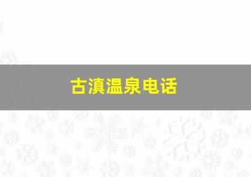 古滇温泉电话