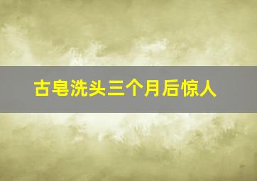 古皂洗头三个月后惊人