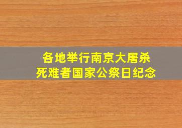 各地举行南京大屠杀死难者国家公祭日纪念