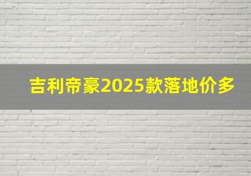 吉利帝豪2025款落地价多