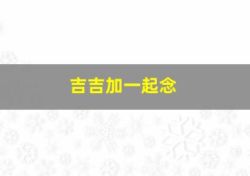 吉吉加一起念