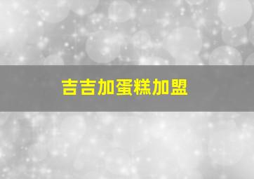 吉吉加蛋糕加盟