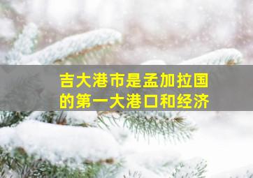 吉大港市是孟加拉国的第一大港口和经济