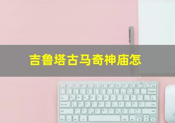 吉鲁塔古马奇神庙怎
